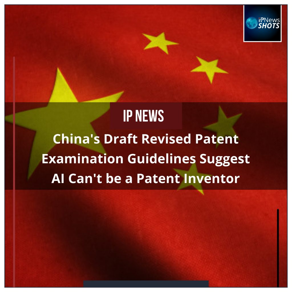 China’s Draft Revised Patent Examination Guidelines Suggest AI Can’t be a Patent Inventor