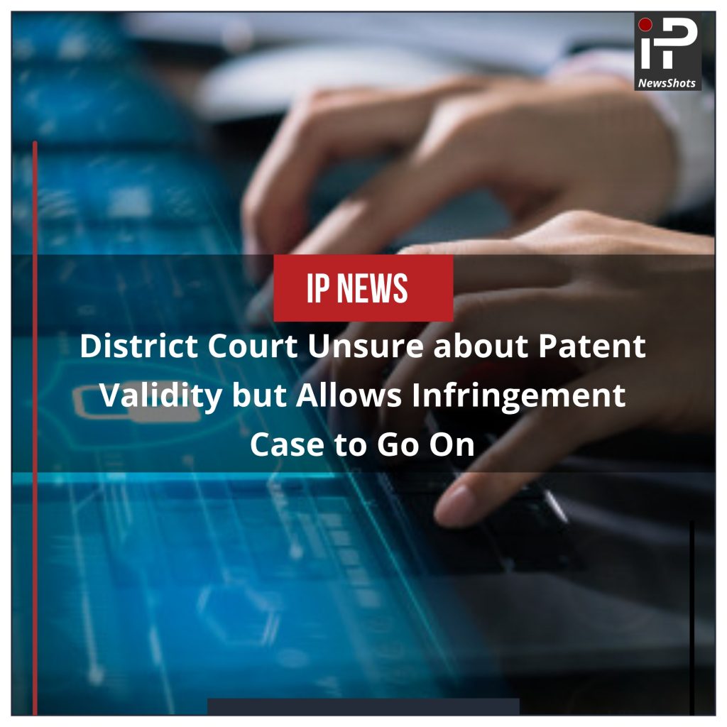 District Court Unsure about Patent Validity but Allows Infringement Case to Go On