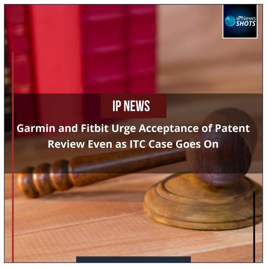 Garmin and Fitbit Urge Acceptance of Patent Review Even as ITC Case Goes On