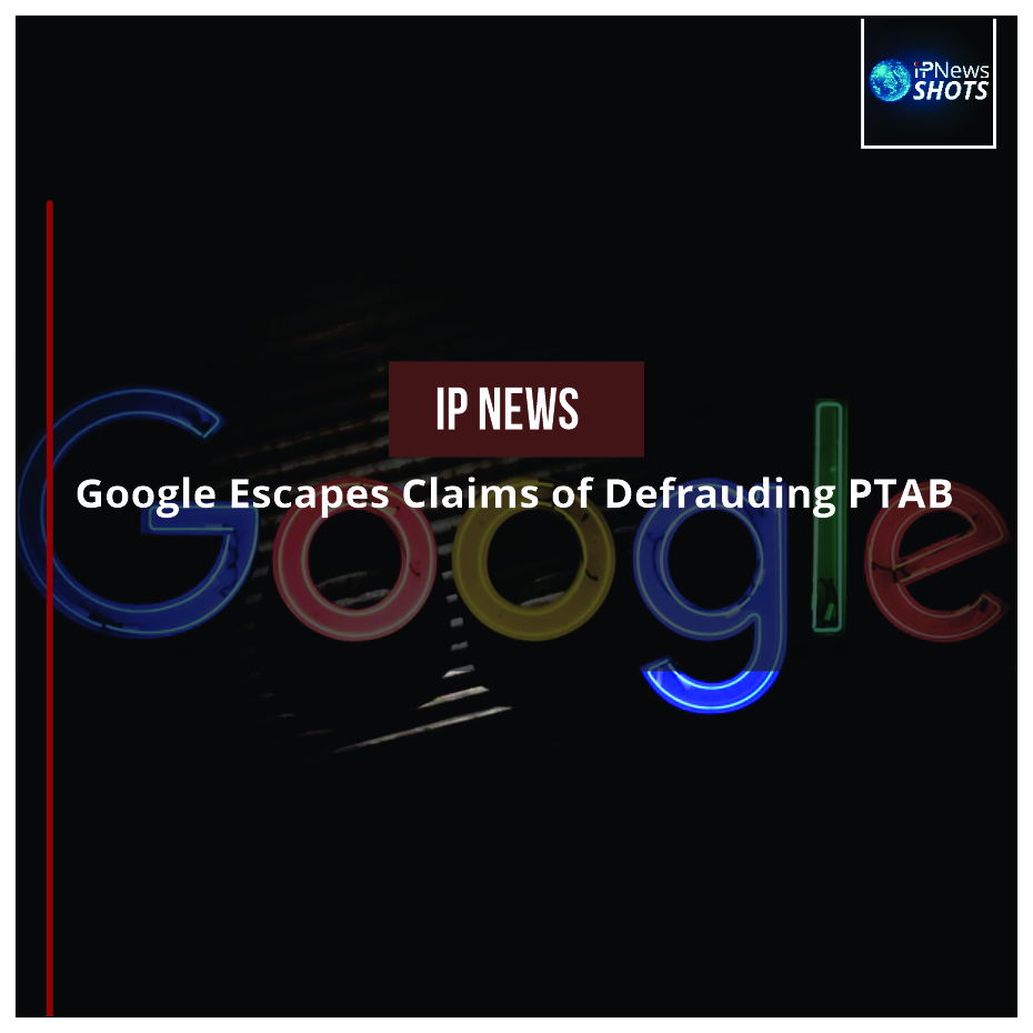 Google Escapes Claims of Defrauding PTAB