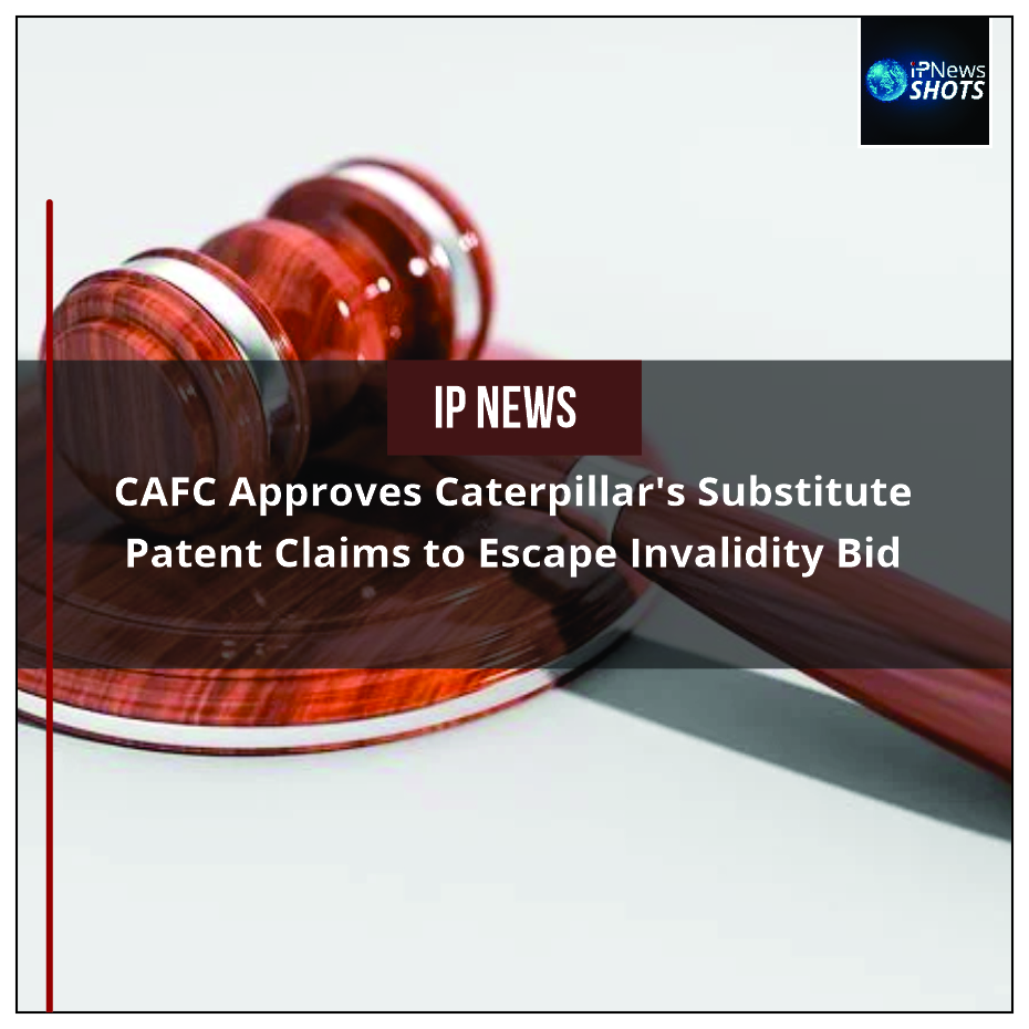 CAFC Approves Caterpillar’s Substitute Patent Claims to Escape Invalidity Bid