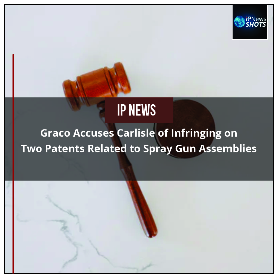 Graco Accuses Carlisle of Infringing on Two Patents Related to Spray Gun Assemblies
