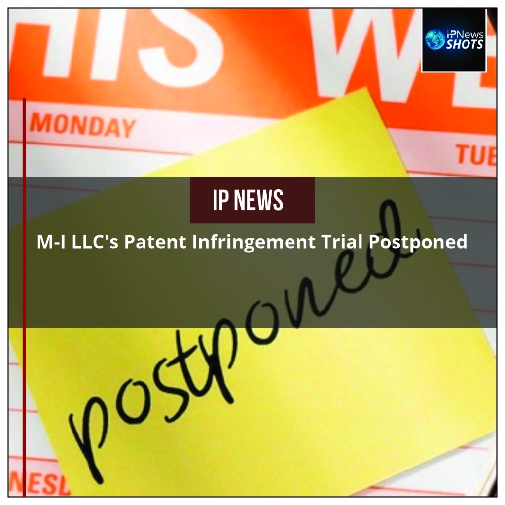 M-I LLC’s Patent Infringement Trial Postponed