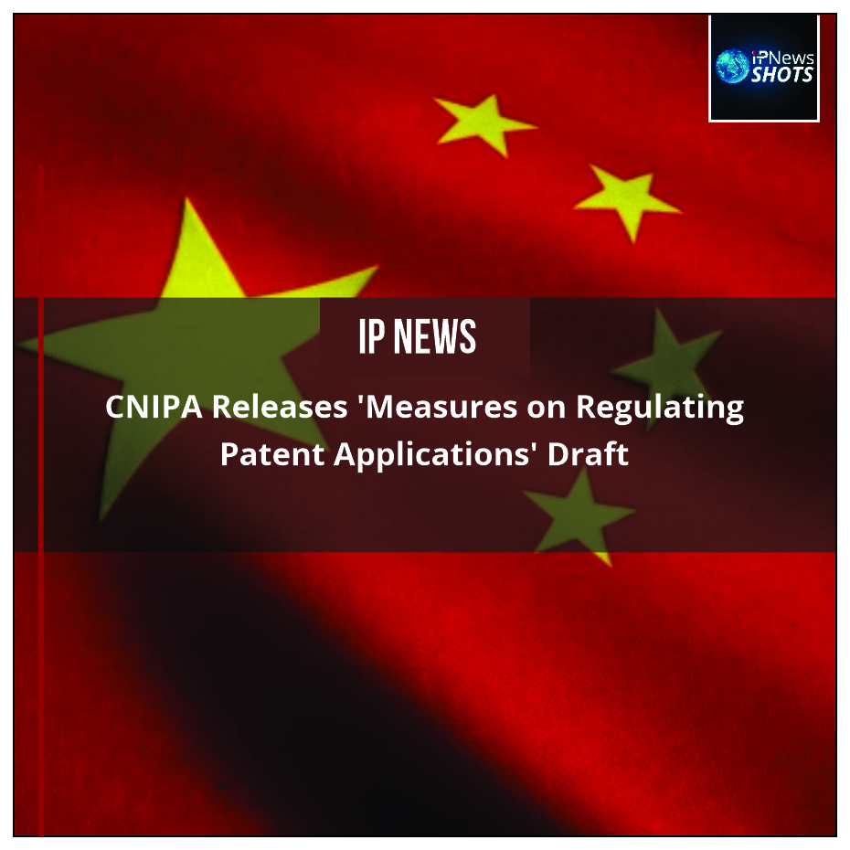 CNIPA Releases ‘Measures on Regulating Patent Applications’ Draft
