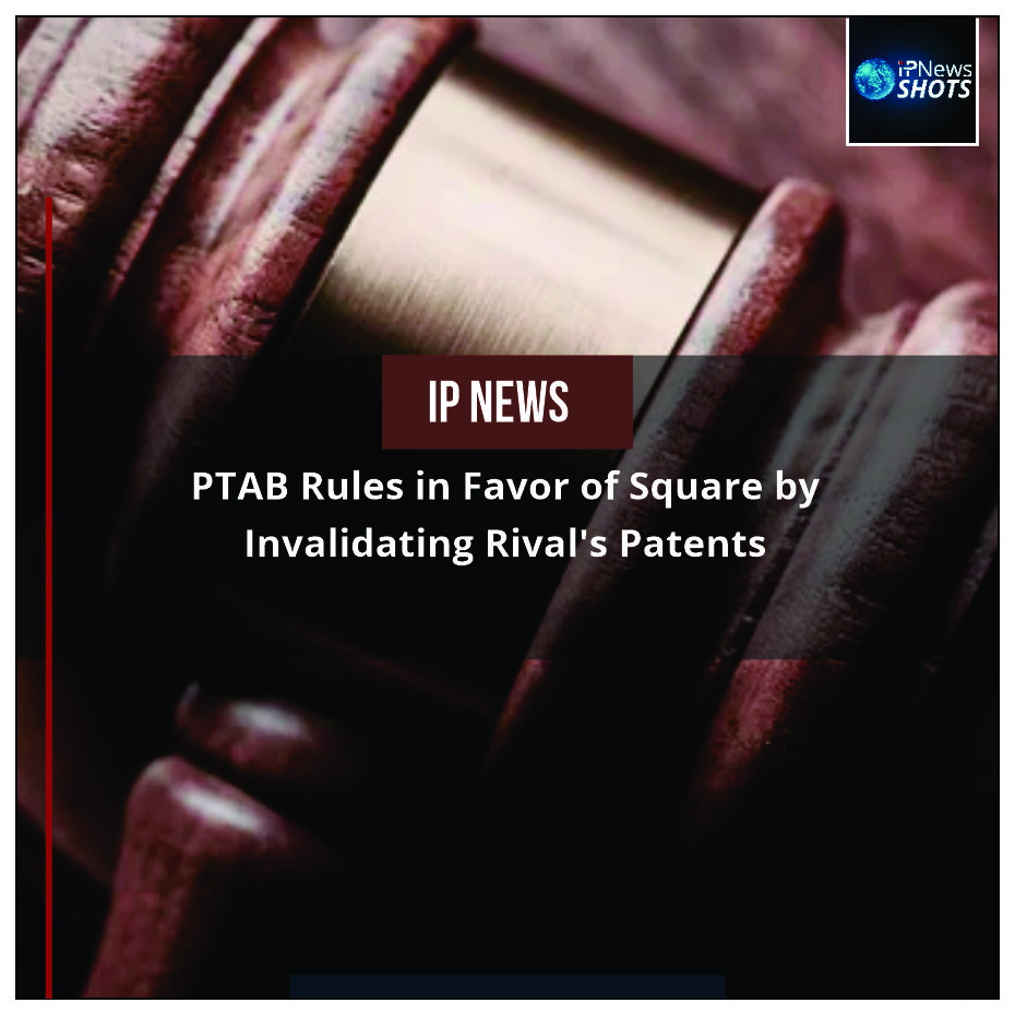 PTAB Rules in Favor of Square by Invalidating Rival’s Patents