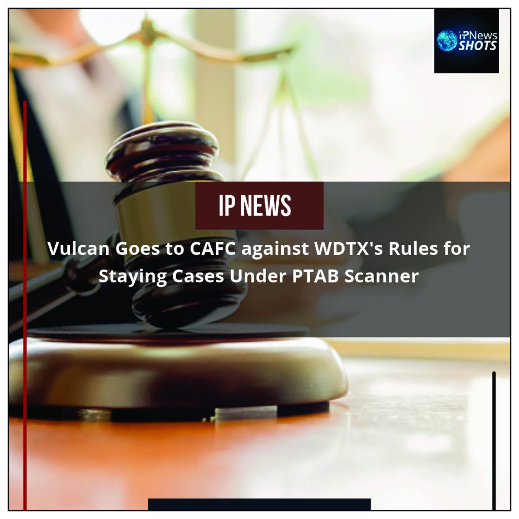Vulcan Goes to CAFC against WDTX’s Rules for Staying Cases Under PTAB Scanner