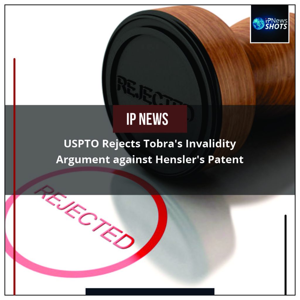 USPTO Rejects Tobra’s Invalidity Argument against Hensler’s Patent