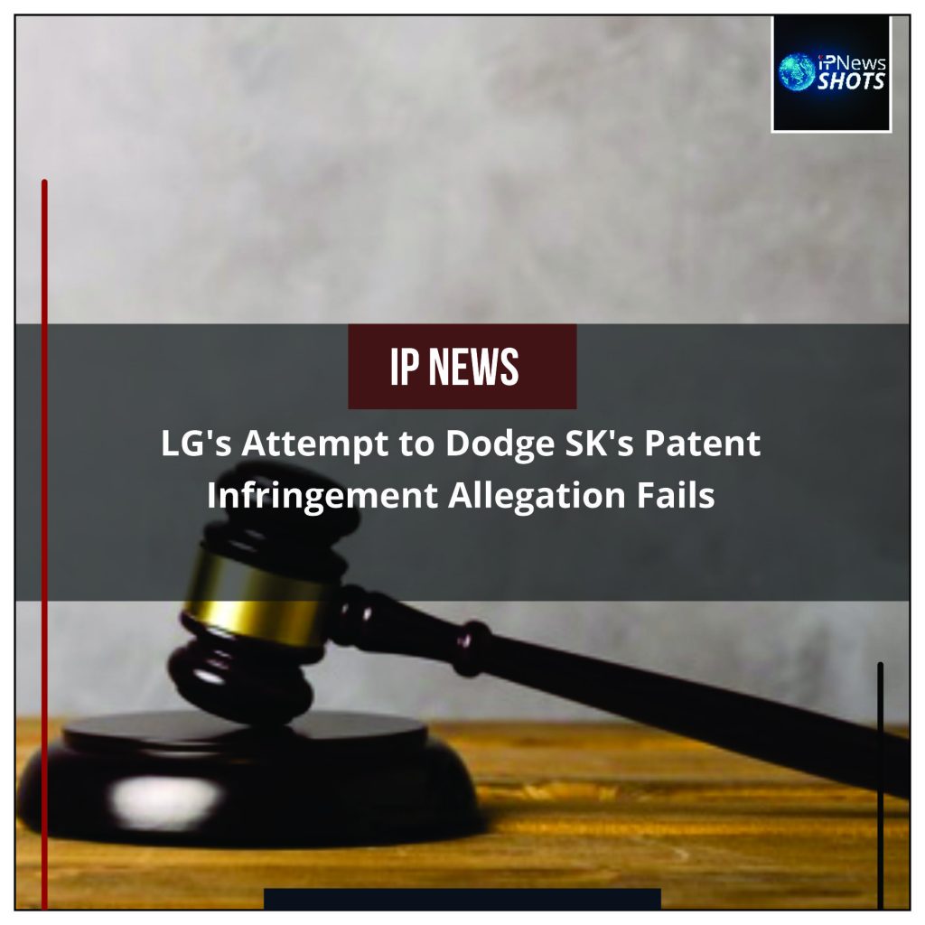 LG’s Attempt to Dodge SK’s Patent Infringement Allegation Fails