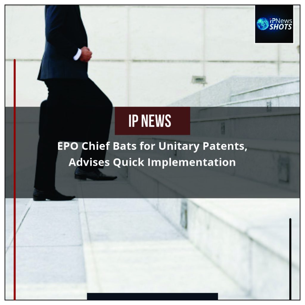 EPO Chief Bats for Unitary Patents, Advises Quick Implementation