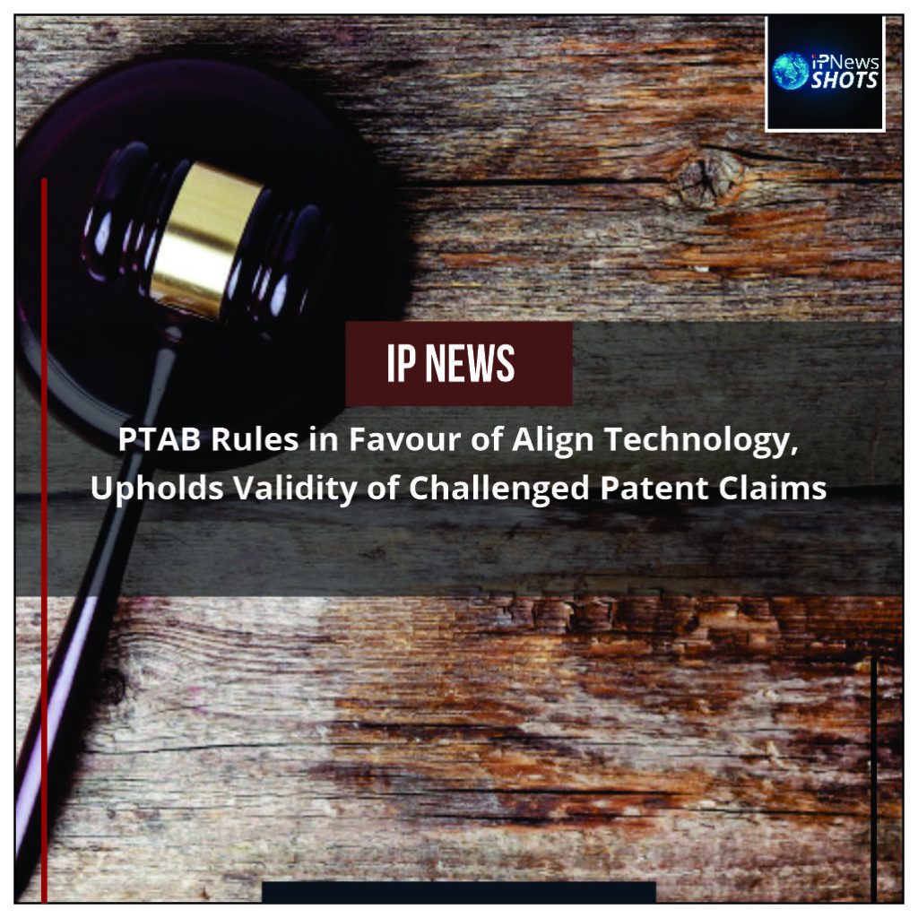 PTAB Rules in Favour of Align Technology, Upholds Validity of Challenged Patent Claims