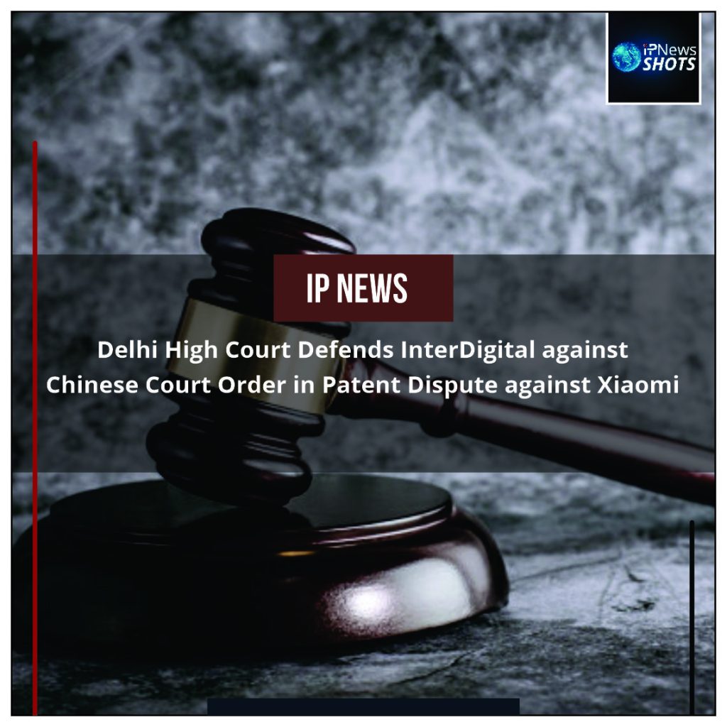 Delhi High Court Defends InterDigital against Chinese Court Order in Patent Dispute against Xiaomi