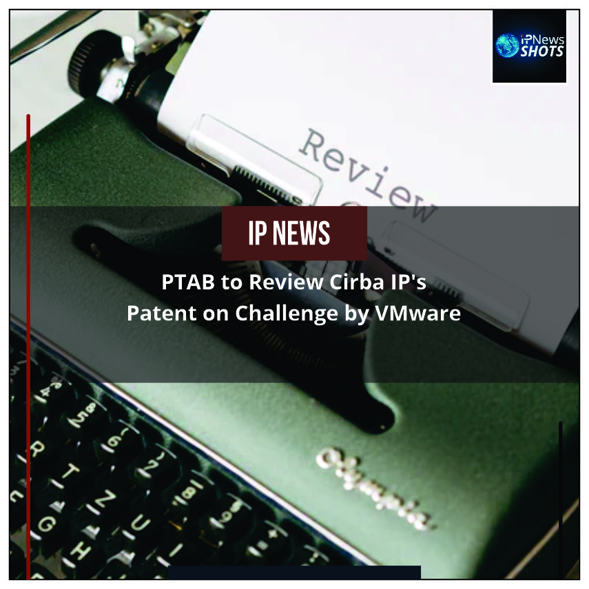 PTAB to Review Cirba IP’s Patent on Challenge by VMware