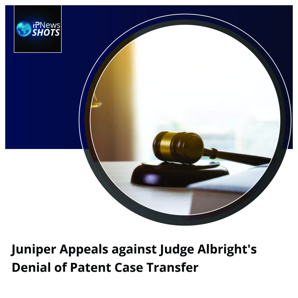 Juniper Appeals against Judge Albright’s Denial of Patent Case Transfer
