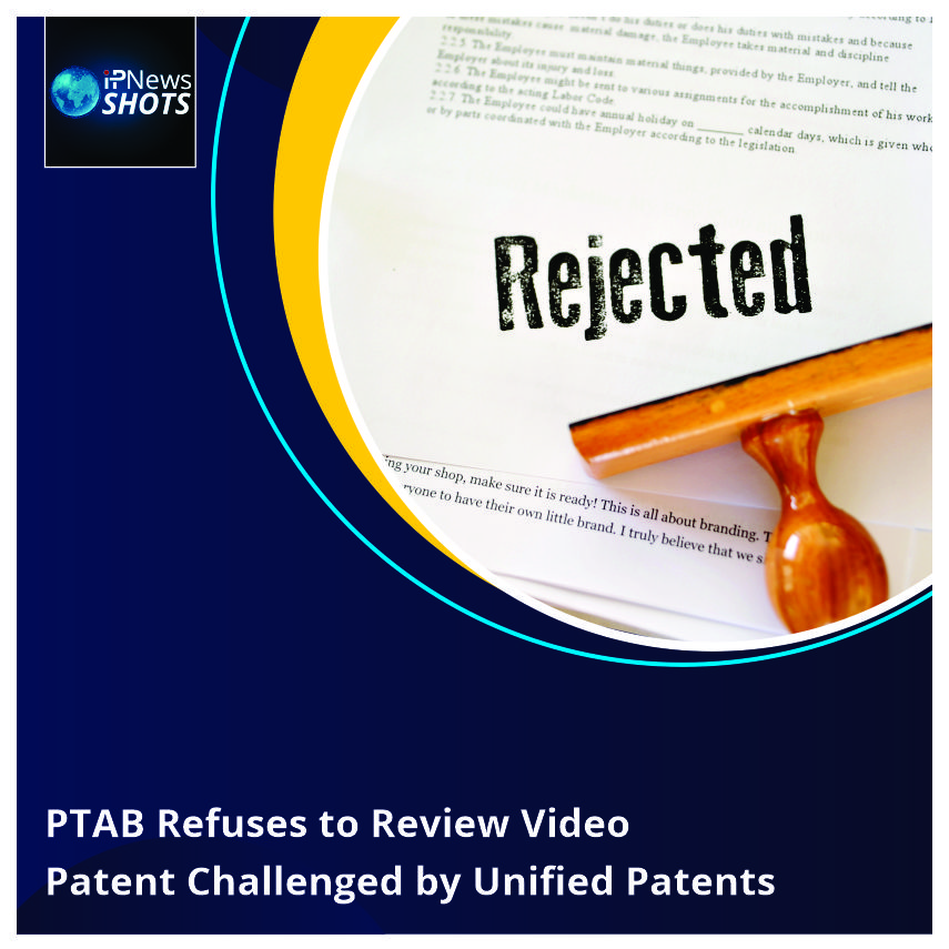 PTAB Refuses to Review Video Patent Challenged by Unified Patents