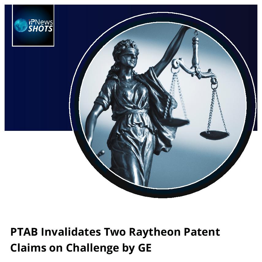 PTAB Invalidates Two Raytheon Patent Claims on Challenge by GE