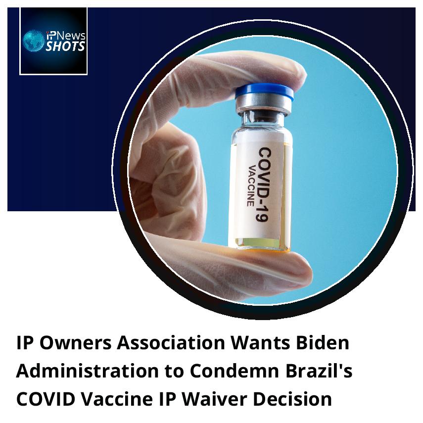 IP Owners Association Wants Biden Administration to Condemn Brazil’s COVID Vaccine IP Waiver Decision
