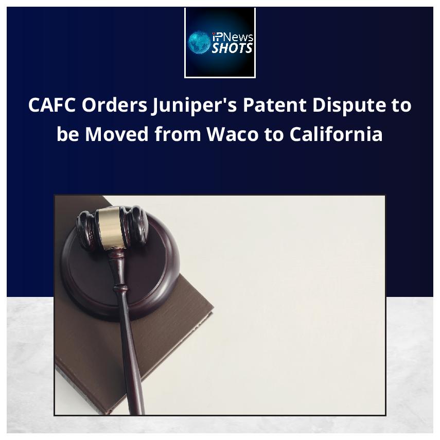 CAFC Orders Juniper’s Patent Dispute to be Moved from Waco to California