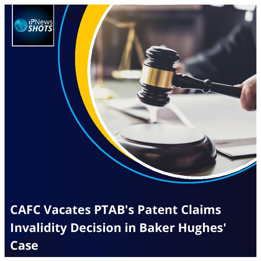 CAFC Vacates PTAB’s Patent Claims Invalidity Decision in Baker Hughes’ Case