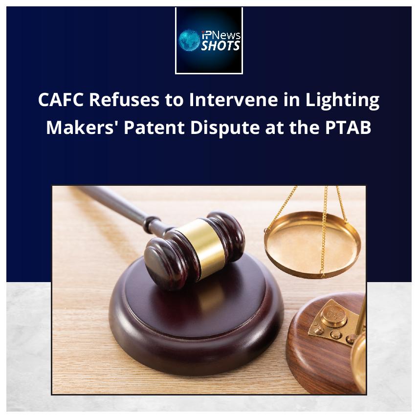 CAFC Refuses to Intervene in Lighting Makers’ Patent Dispute at the PTAB
