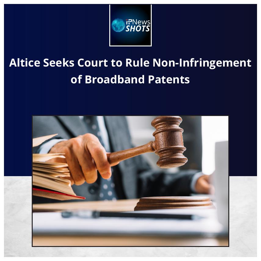 Altice Seeks Court to Rule Non-Infringement of Broadband Patents