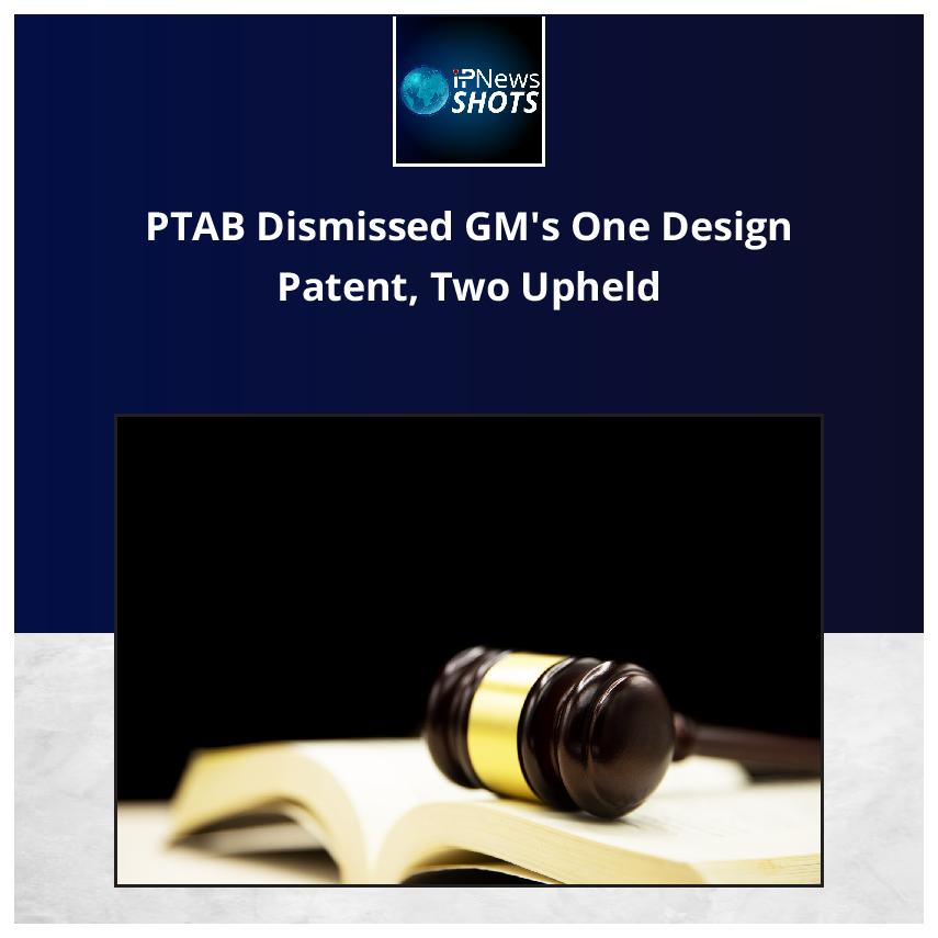 PTAB Dismissed GM’s One Design Patent, Two Upheld