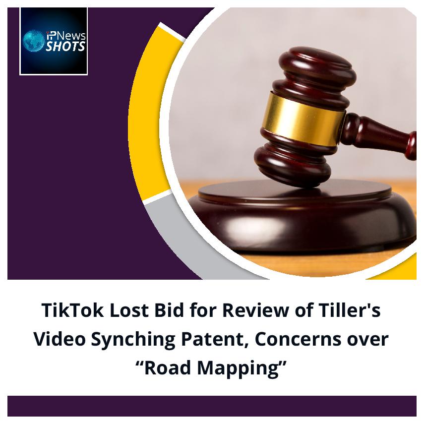 TikTok Lost Bid for Review of Tiller’s Video Synching Patent, Concerns over “Road Mapping”