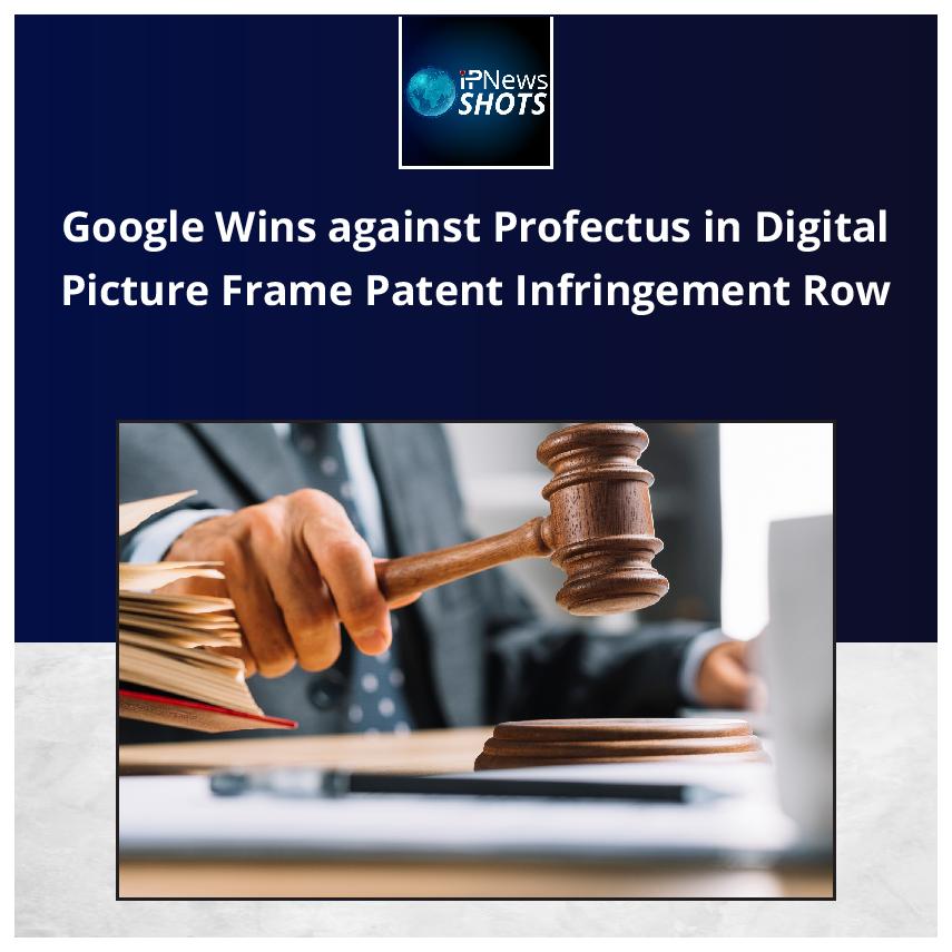 Google Wins against Profectus in Digital Picture Frame Patent Infringement Row