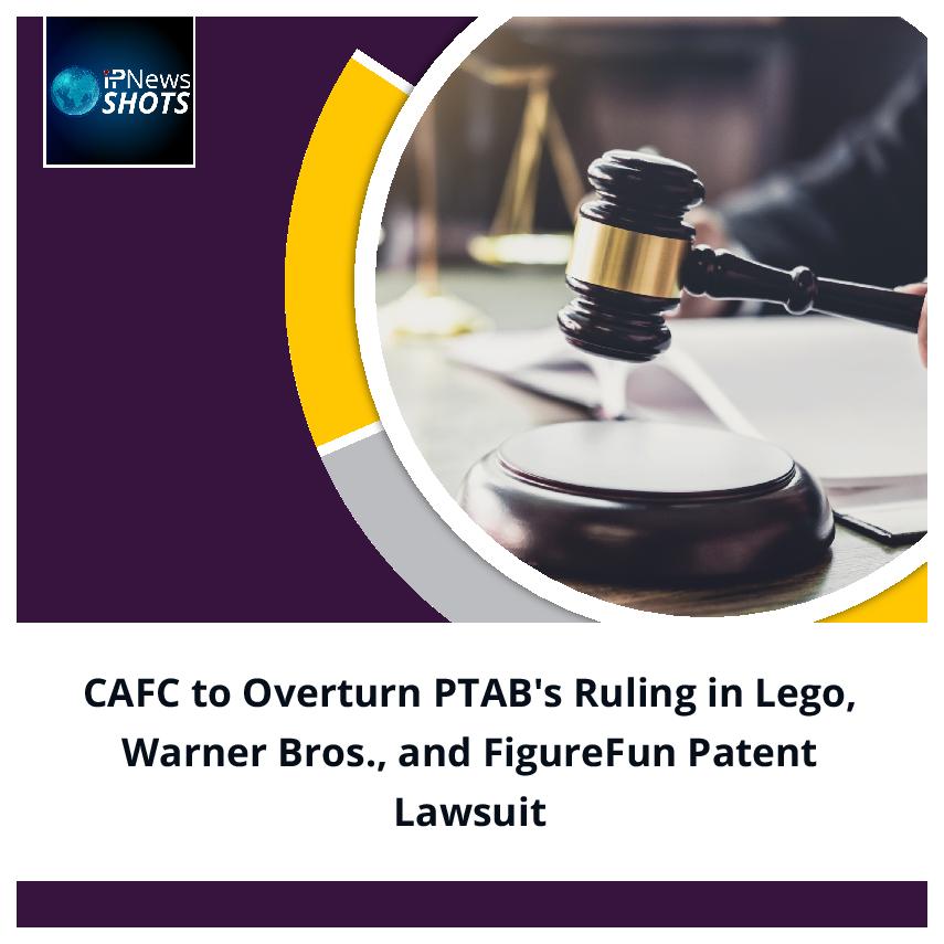 CAFC to Overturn PTAB’s Ruling in Lego, Warner Bros., and FigureFun Patent Lawsuit