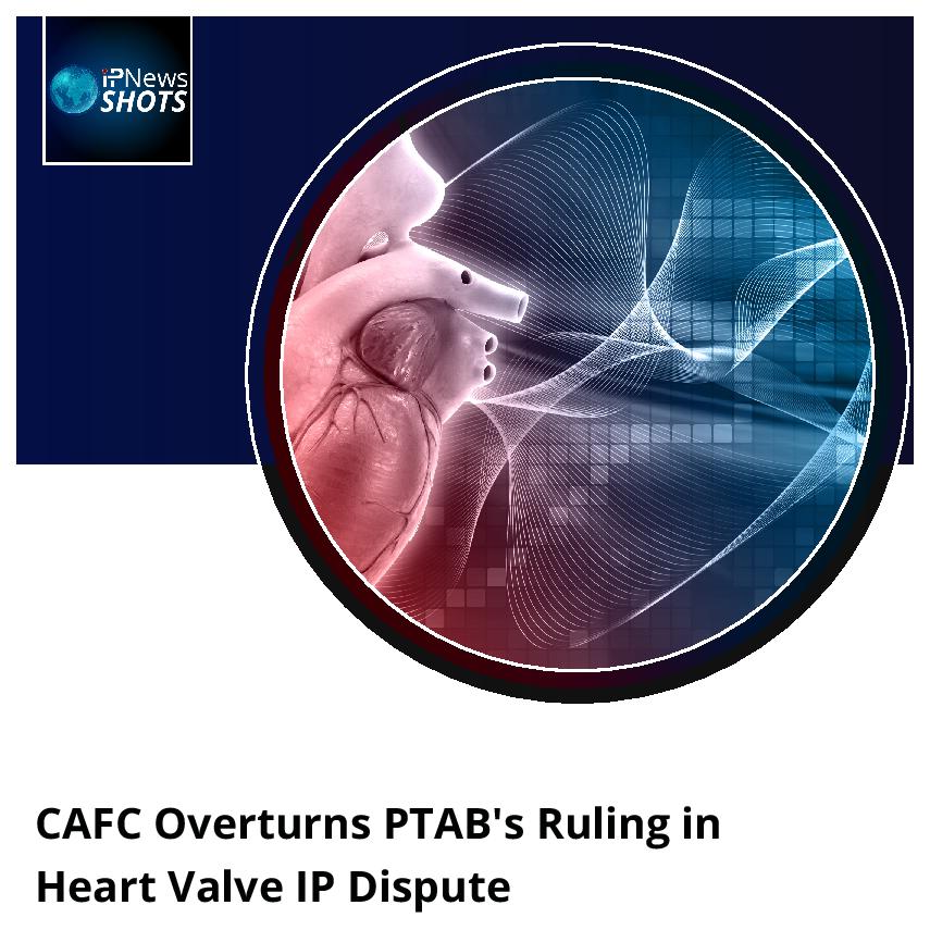 CAFC Overturns PTAB’s Ruling in Heart Valve IP Dispute