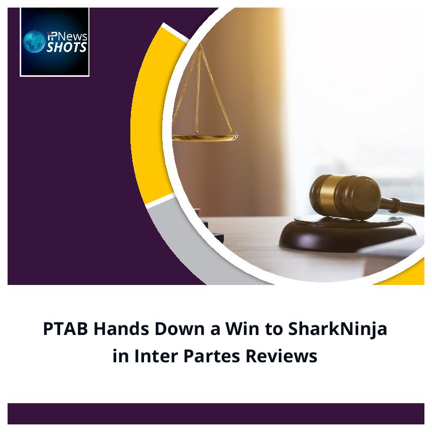 PTAB Hands Down a Win to SharkNinja in Inter Partes Reviews