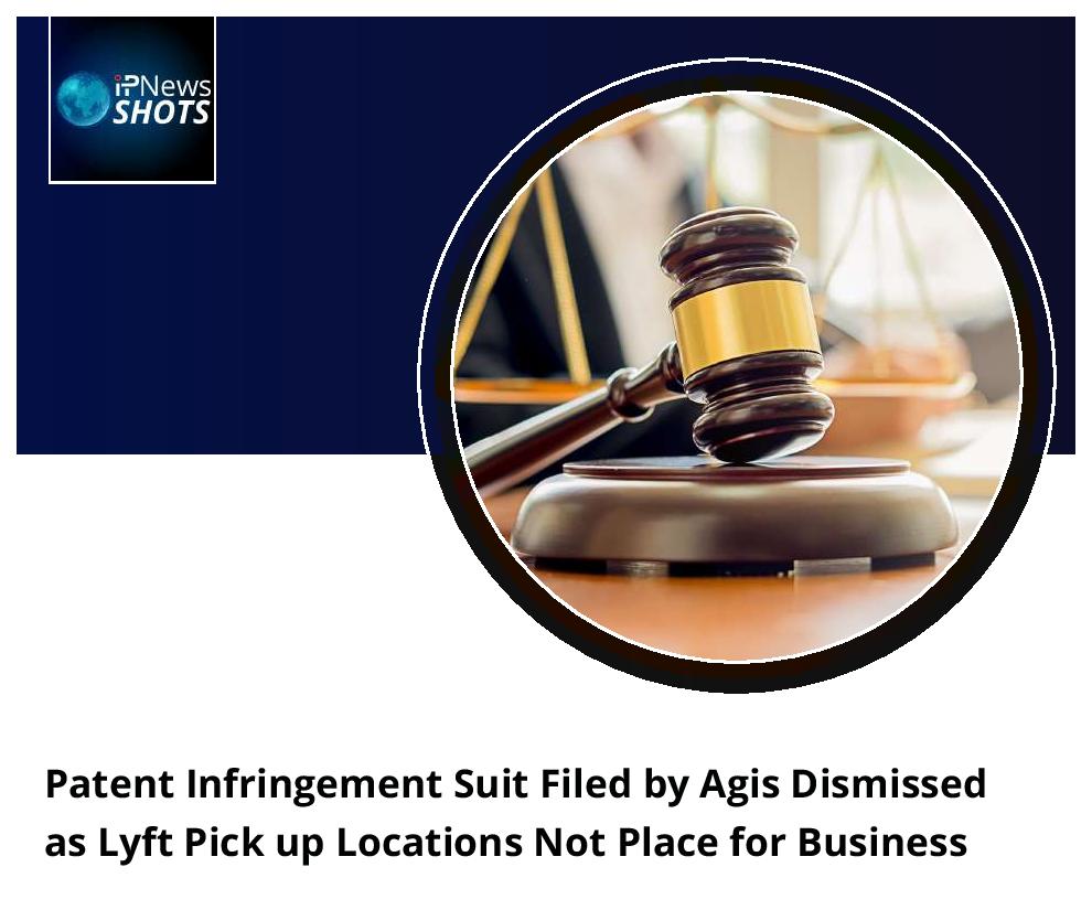Patent Infringement Suit Filed by Agis Dismissed as Lyft Pick up Locations Not Place for Business