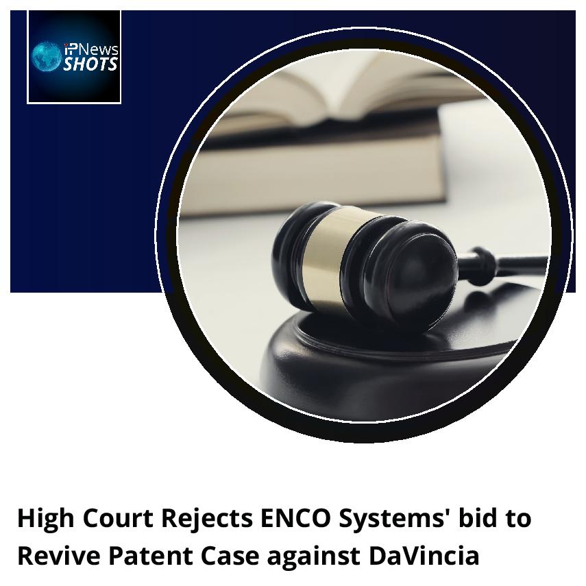 High Court Rejects ENCO Systems’ bid to Revive Patent Case against DaVincia 