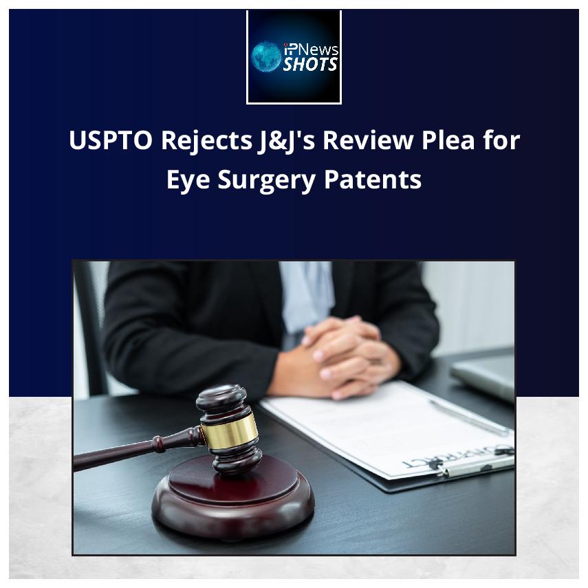 USPTO Rejects J&J’s Review Plea for Eye Surgery Patents