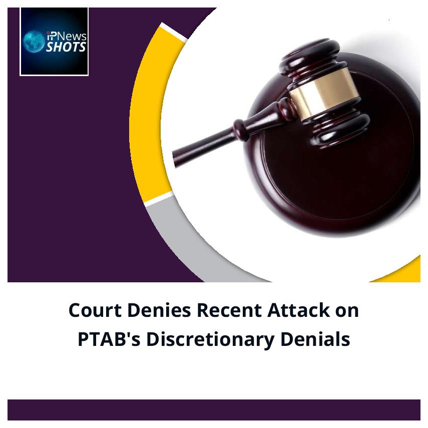 Court Denies Recent Attack on PTAB’s Discretionary Denials