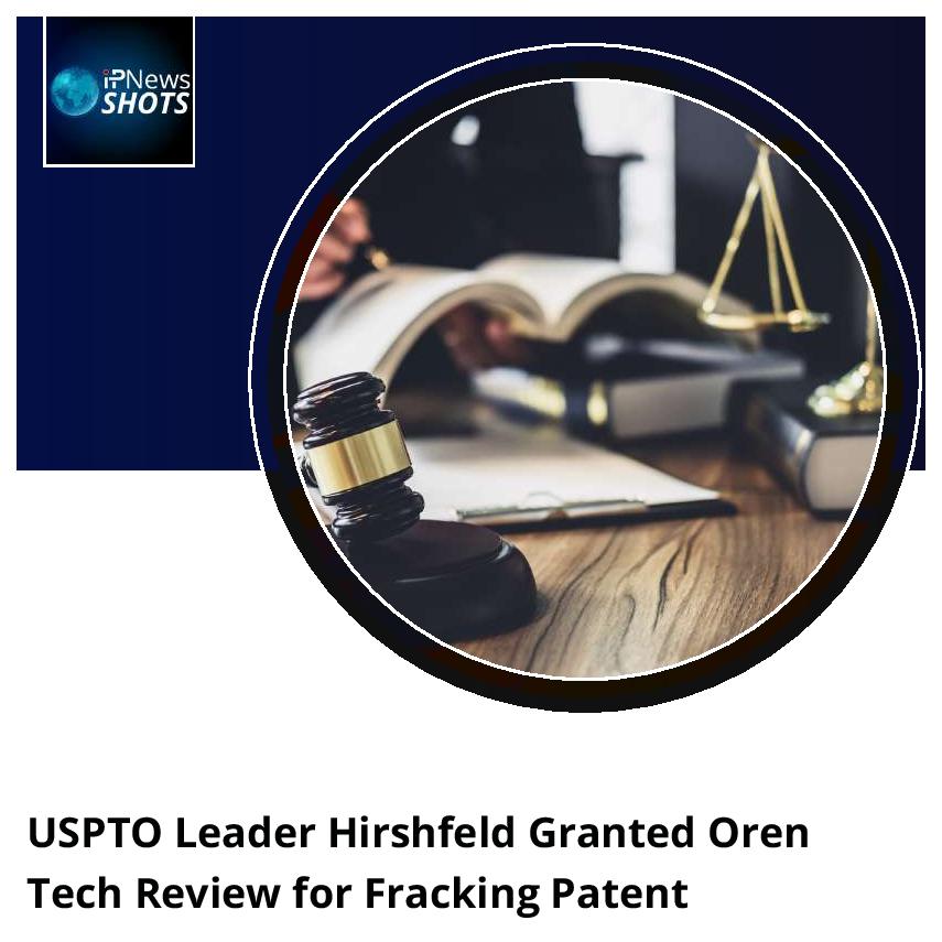 USPTO Leader Hirshfeld Granted Oren Tech Review for Fracking Patent